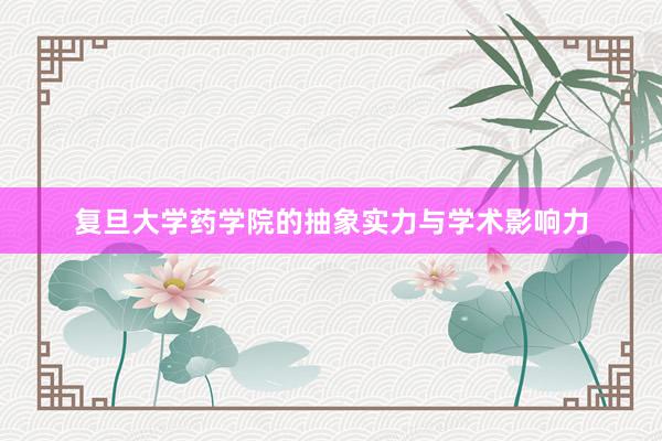 复旦大学药学院的抽象实力与学术影响力