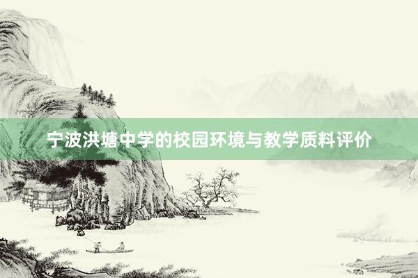 宁波洪塘中学的校园环境与教学质料评价