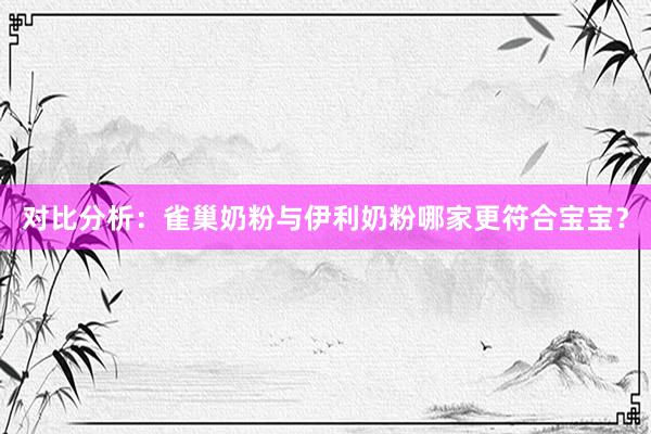 对比分析：雀巢奶粉与伊利奶粉哪家更符合宝宝？